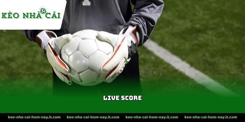 Live score hỗ trợ đưa ra kèo cược chuẩn xác